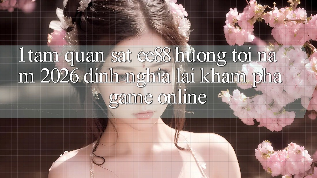 1. Tầm Quan sát ee88 Hướng Tới Năm 2026: Định Nghĩa Lại Khám phá Game Online