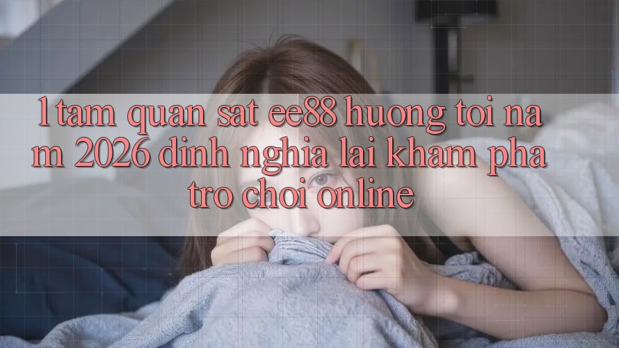 1. Tầm Quan sát ee88 Hướng Tới Năm 2026: Định Nghĩa Lại Khám phá Trò chơi Online