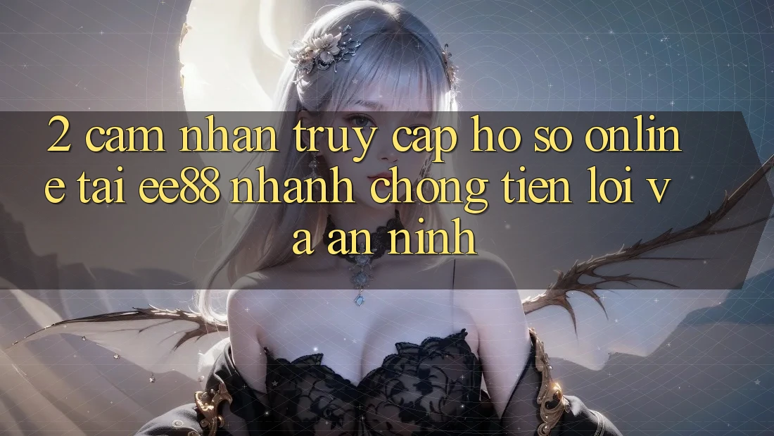 2. Cảm nhận Truy cập hồ sơ Online Tại ee88: Nhanh Chóng, Tiện Lợi Và An ninh