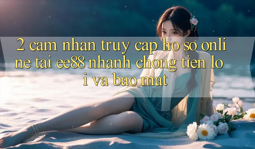 2. Cảm nhận Truy cập hồ sơ Online Tại ee88: Nhanh chóng, Tiện Lợi Và Bảo Mật
