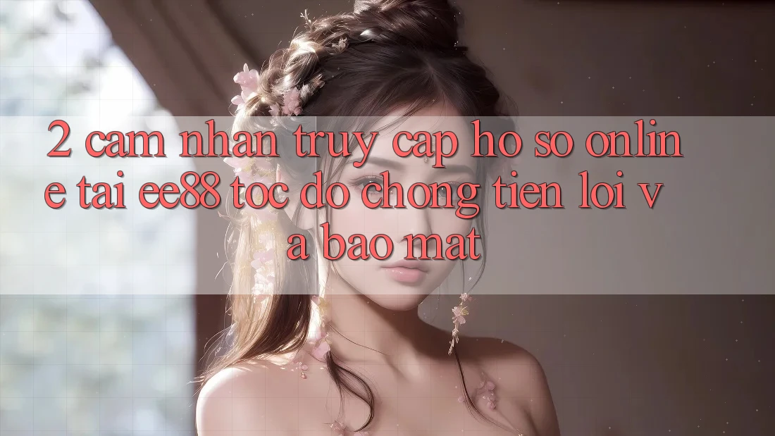 2. Cảm nhận Truy cập hồ sơ Online Tại ee88: Tốc độ Chóng, Tiện Lợi Và Bảo mật