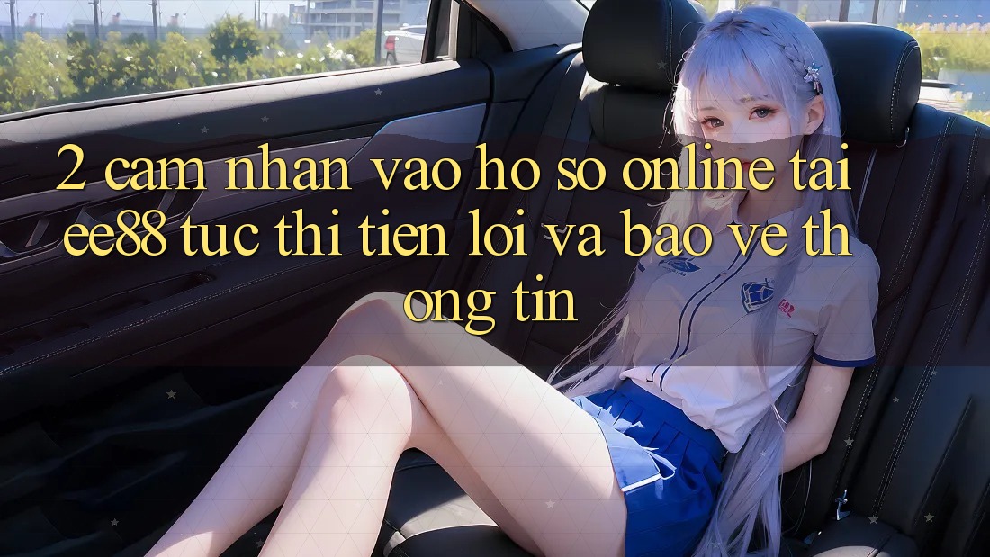 2. Cảm nhận Vào hồ sơ Online Tại ee88: Tức thì, Tiện Lợi Và Bảo vệ thông tin
