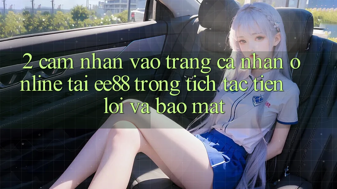 2. Cảm nhận Vào trang cá nhân Online Tại ee88: Trong tích tắc, Tiện Lợi Và Bảo Mật