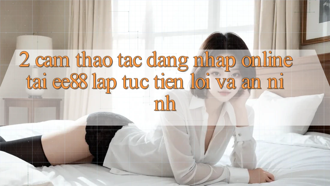 2. Cảm thao tác Đăng Nhập Online Tại ee88: Lập tức, Tiện Lợi Và An ninh
