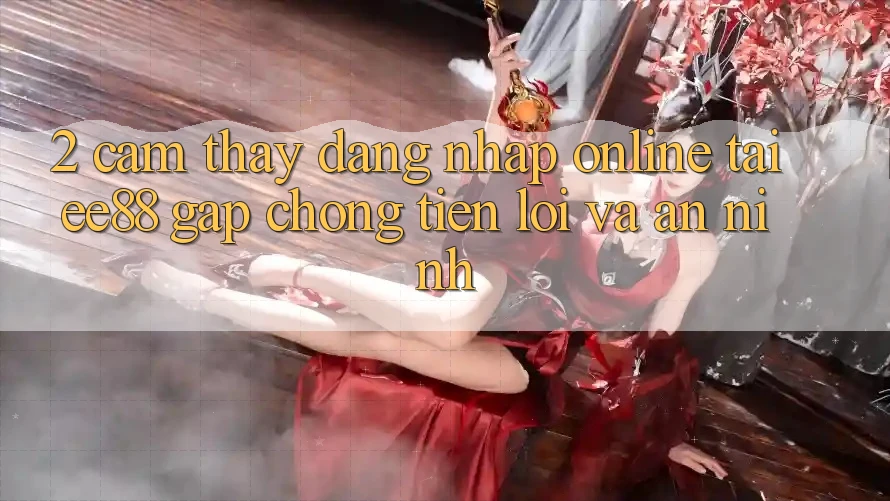 2. Cảm thấy Đăng Nhập Online Tại ee88: Gấp Chóng, Tiện Lợi Và An ninh
