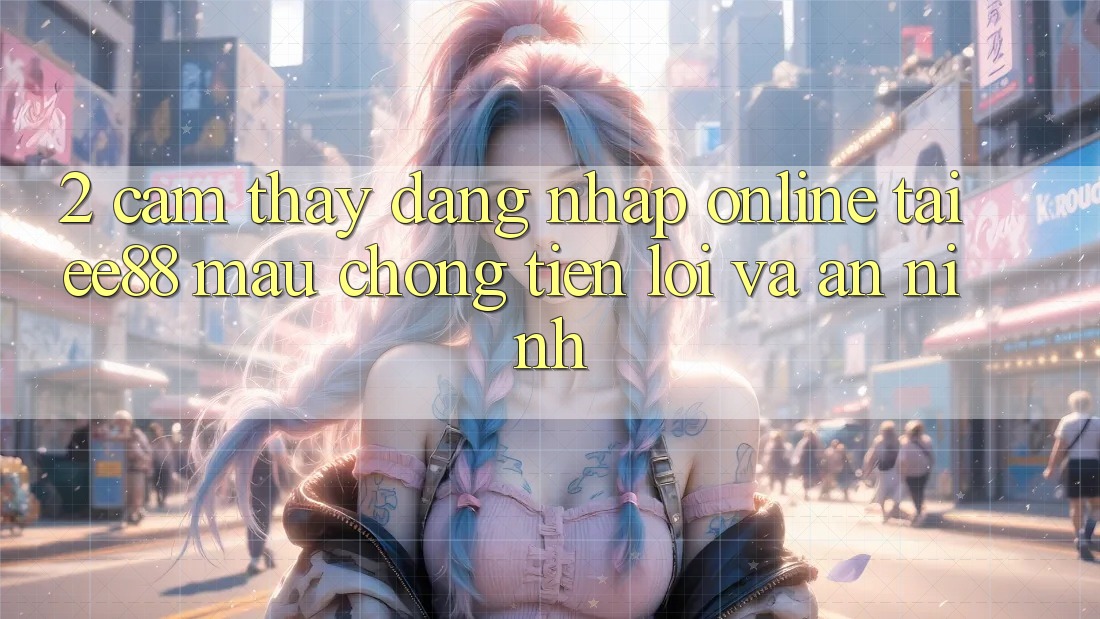 2. Cảm thấy Đăng Nhập Online Tại ee88: Mau Chóng, Tiện Lợi Và An ninh