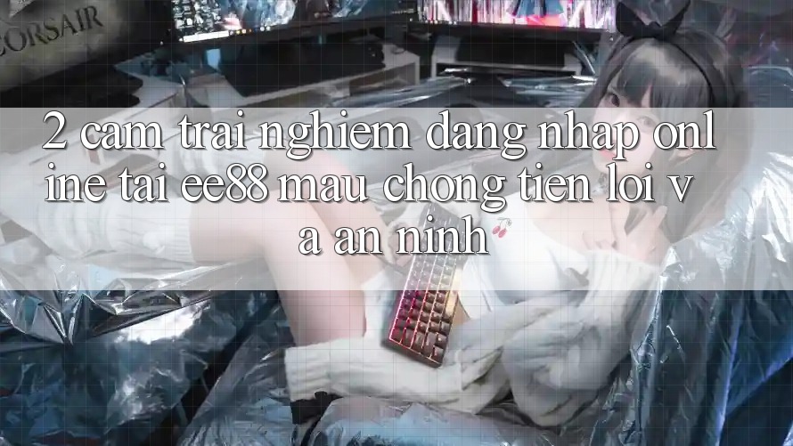 2. Cảm trải nghiệm Đăng Nhập Online Tại ee88: Mau Chóng, Tiện Lợi Và An ninh