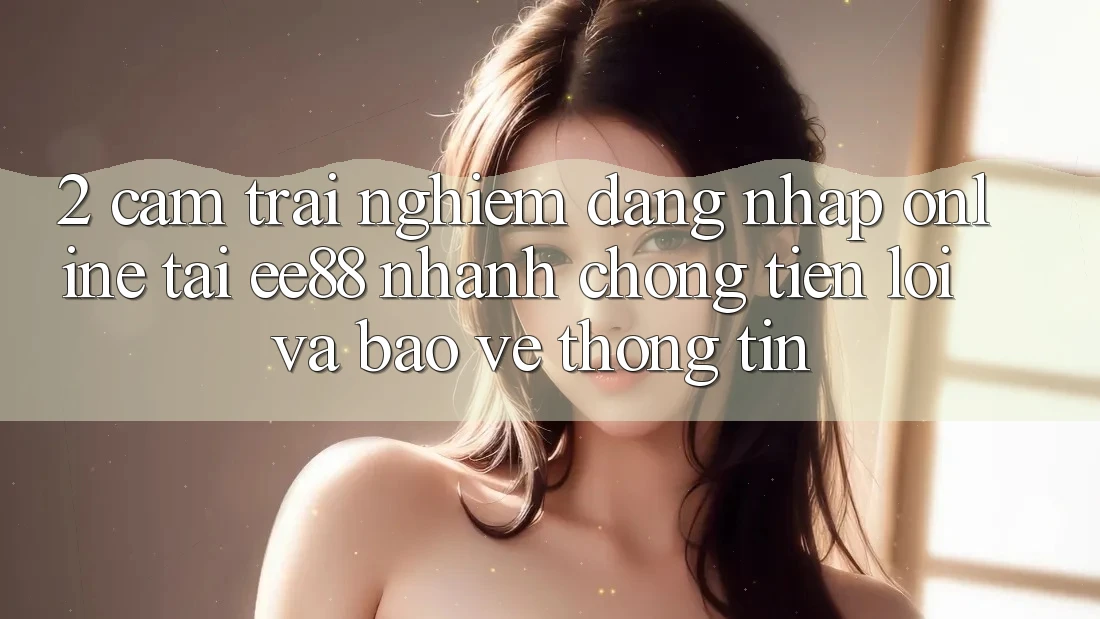 2. Cảm trải nghiệm Đăng Nhập Online Tại ee88: Nhanh chóng, Tiện Lợi Và Bảo vệ thông tin