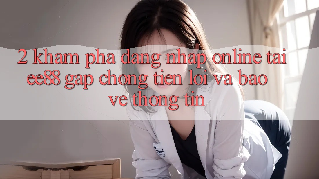 2. Khám phá Đăng Nhập Online Tại ee88: Gấp Chóng, Tiện Lợi Và Bảo vệ thông tin