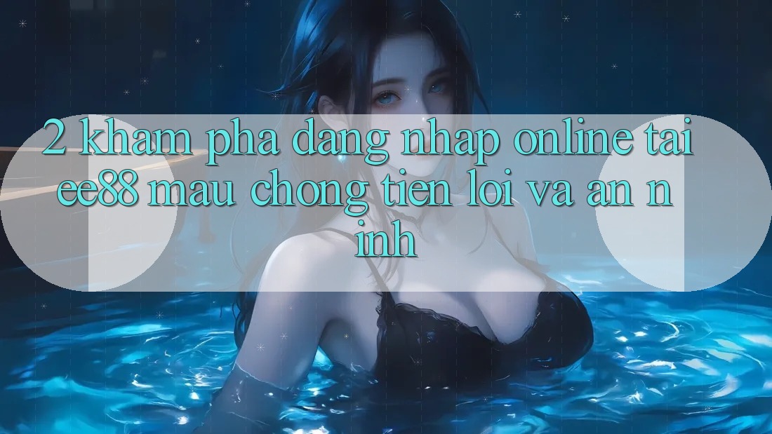 2. Khám phá Đăng Nhập Online Tại ee88: Mau Chóng, Tiện Lợi Và An ninh