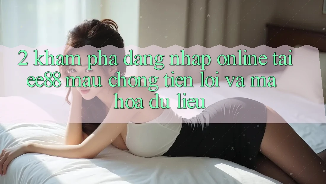 2. Khám phá Đăng Nhập Online Tại ee88: Mau Chóng, Tiện Lợi Và Mã hóa dữ liệu