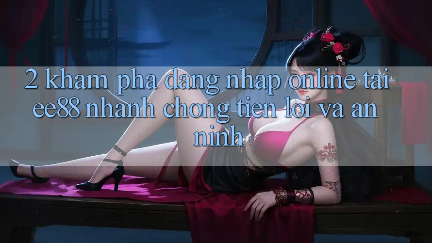 2. Khám phá Đăng Nhập Online Tại ee88: Nhanh Chóng, Tiện Lợi Và An ninh 2. Khám phá Đăng Nhập Online Tại ee88: Nhanh Chóng, Tiện Lợi Và An ninh