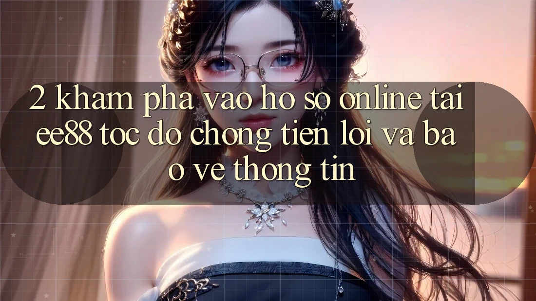 2. Khám phá Vào hồ sơ Online Tại ee88: Tốc độ Chóng, Tiện Lợi Và Bảo vệ thông tin