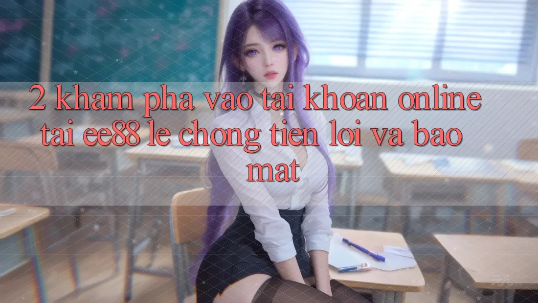 2. Khám phá Vào tài khoản Online Tại ee88: Lẹ Chóng, Tiện Lợi Và Bảo Mật