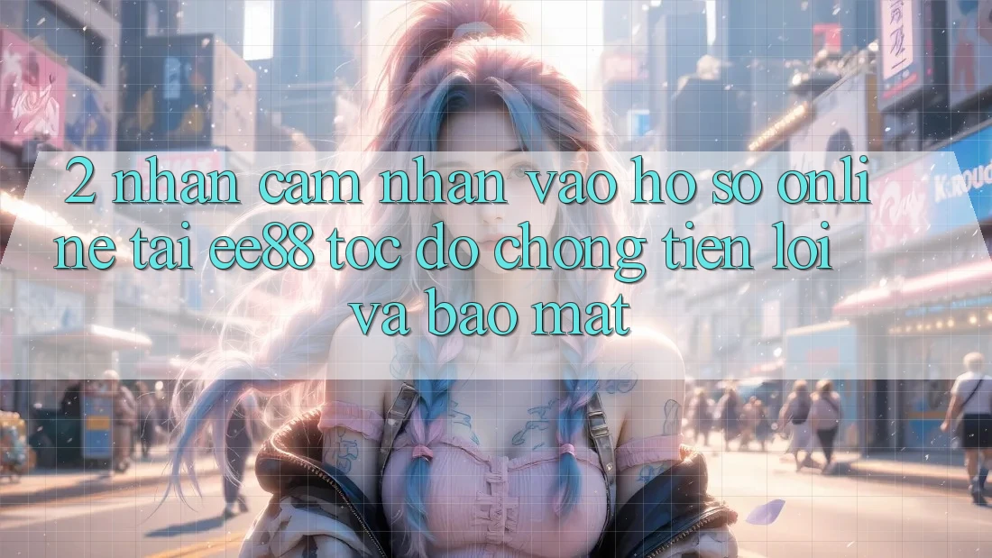 2. Nhận cảm nhận Vào hồ sơ Online Tại ee88: Tốc độ Chóng, Tiện Lợi Và Bảo Mật