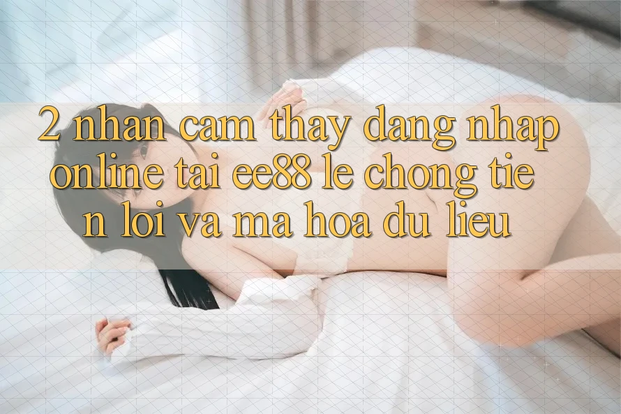 2. Nhận cảm thấy Đăng Nhập Online Tại ee88: Lẹ Chóng, Tiện Lợi Và Mã hóa dữ liệu
