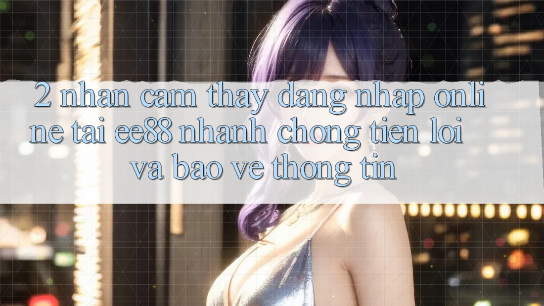 2. Nhận cảm thấy Đăng Nhập Online Tại ee88: Nhanh Chóng, Tiện Lợi Và Bảo vệ thông tin