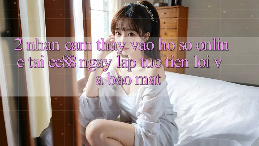 2. Nhận cảm thấy Vào hồ sơ Online Tại ee88: Ngay lập tức, Tiện Lợi Và Bảo Mật 2. Nhận cảm thấy Vào hồ sơ Online Tại ee88: Ngay lập tức, Tiện Lợi Và Bảo Mật