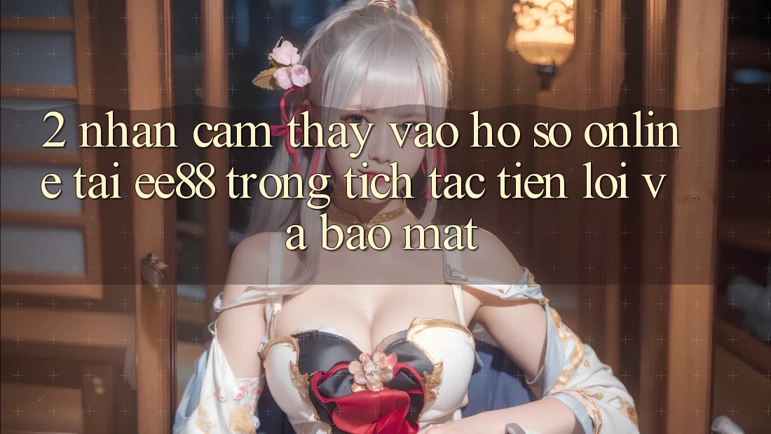 2. Nhận cảm thấy Vào hồ sơ Online Tại ee88: Trong tích tắc, Tiện Lợi Và Bảo Mật
