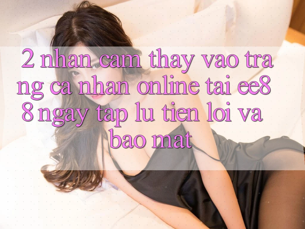 2. Nhận cảm thấy Vào trang cá nhân Online Tại ee88: Ngay tắp lự, Tiện Lợi Và Bảo Mật