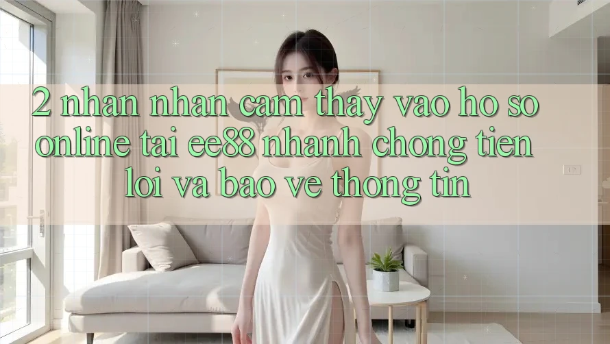 2. Nhận nhận cảm thấy Vào hồ sơ Online Tại ee88: Nhanh Chóng, Tiện Lợi Và Bảo vệ thông tin