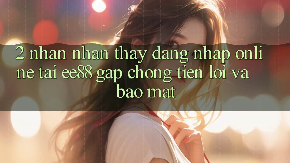 2. Nhận nhận thấy Đăng nhập Online Tại ee88: Gấp Chóng, Tiện Lợi Và Bảo Mật
