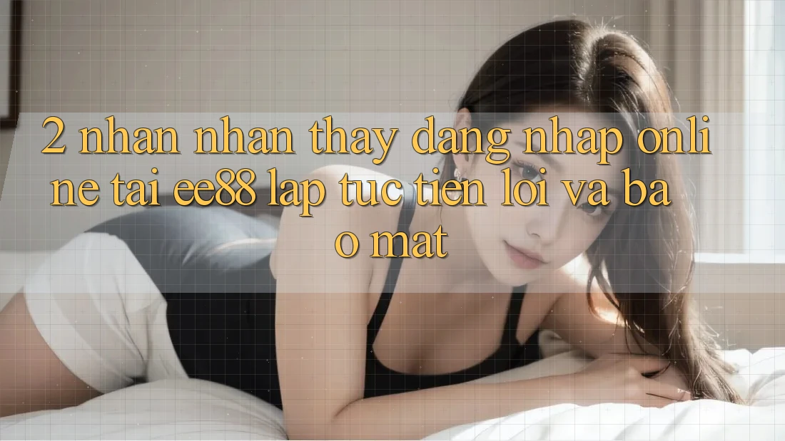 2. Nhận nhận thấy Đăng Nhập Online Tại ee88: Lập tức, Tiện Lợi Và Bảo Mật