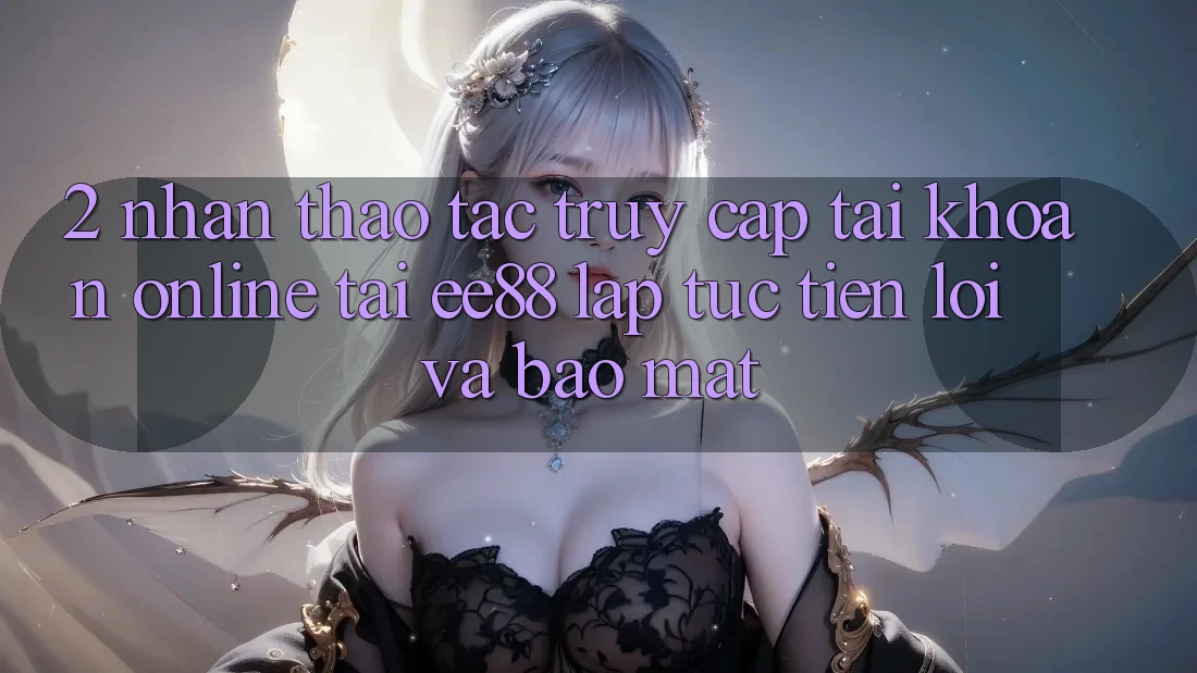 2. Nhận thao tác Truy cập tài khoản Online Tại ee88: Lập tức, Tiện Lợi Và Bảo Mật