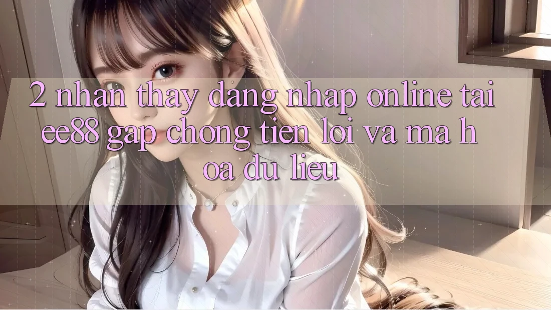 2. Nhận thấy Đăng Nhập Online Tại ee88: Gấp Chóng, Tiện Lợi Và Mã hóa dữ liệu