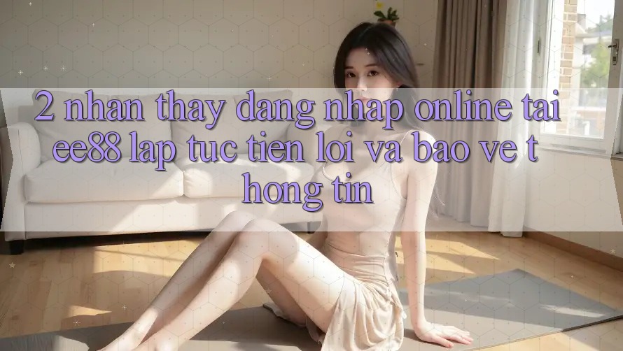 2. Nhận thấy Đăng Nhập Online Tại ee88: Lập tức, Tiện Lợi Và Bảo vệ thông tin