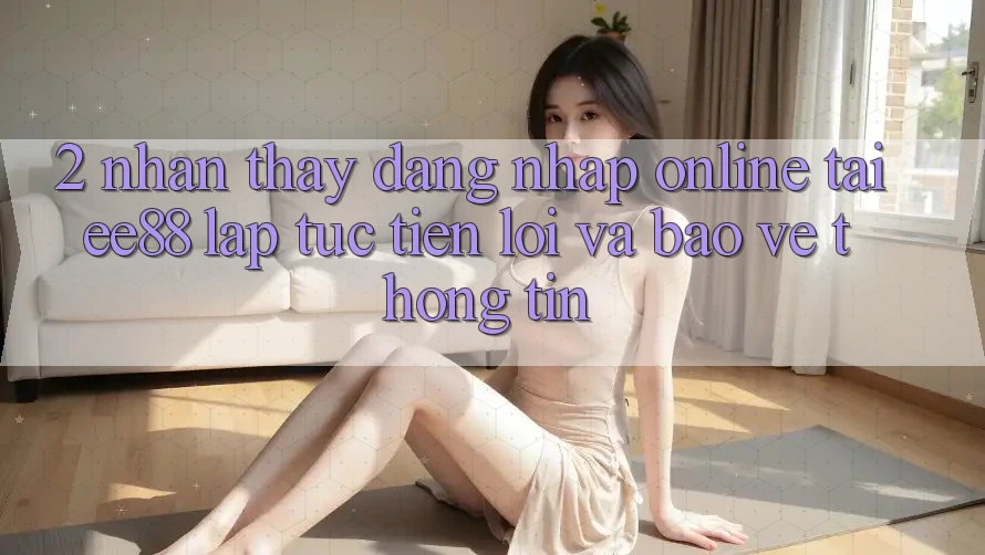2. Nhận thấy Đăng Nhập Online Tại ee88: Lập tức, Tiện Lợi Và Bảo vệ thông tin