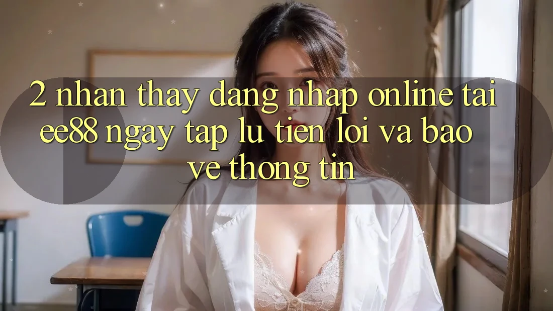 2. Nhận thấy Đăng Nhập Online Tại ee88: Ngay tắp lự, Tiện Lợi Và Bảo vệ thông tin