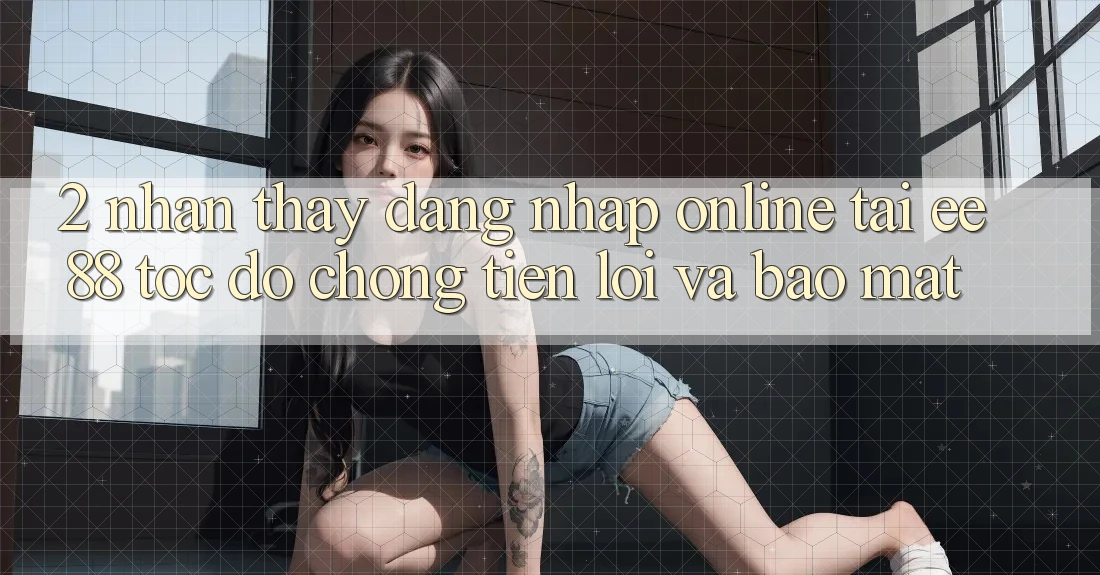 2. Nhận thấy Đăng Nhập Online Tại ee88: Tốc độ Chóng, Tiện Lợi Và Bảo Mật