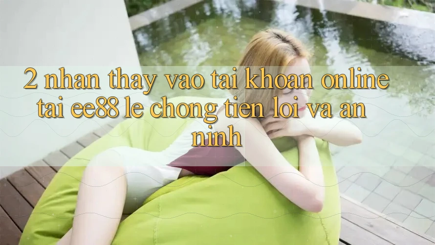 2. Nhận thấy Vào tài khoản Online Tại ee88: Lẹ Chóng, Tiện Lợi Và An ninh