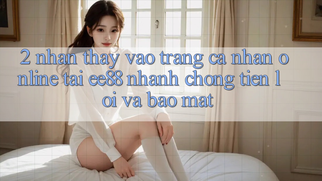 2. Nhận thấy Vào trang cá nhân Online Tại ee88: Nhanh Chóng, Tiện Lợi Và Bảo Mật