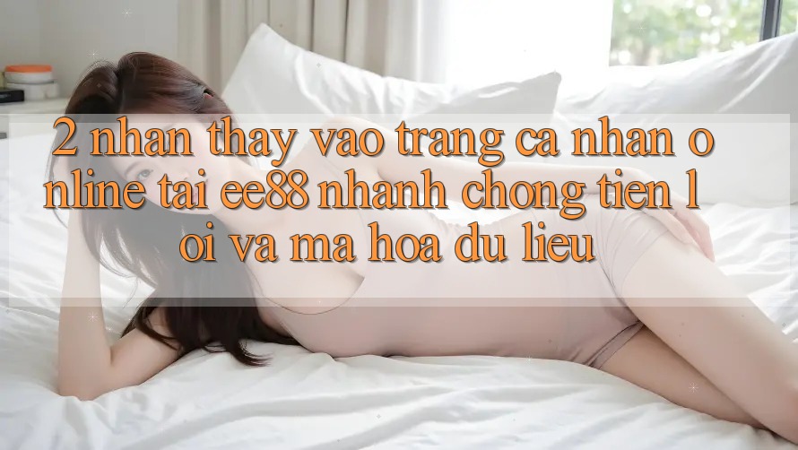 2. Nhận thấy Vào trang cá nhân Online Tại ee88: Nhanh Chóng, Tiện Lợi Và Mã hóa dữ liệu