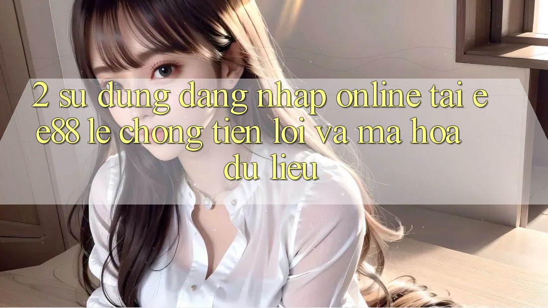 2. Sử dụng Đăng nhập Online Tại ee88: Lẹ Chóng, Tiện Lợi Và Mã hóa dữ liệu