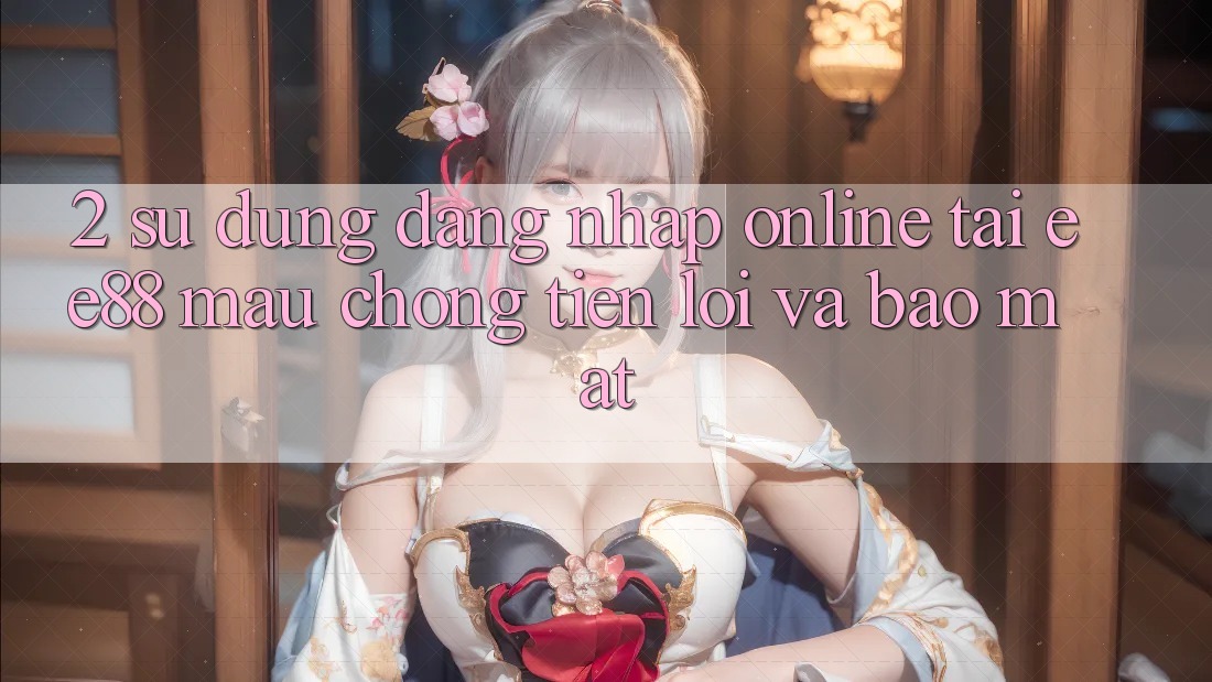 2. Sử dụng Đăng Nhập Online Tại ee88: Mau Chóng, Tiện Lợi Và Bảo Mật