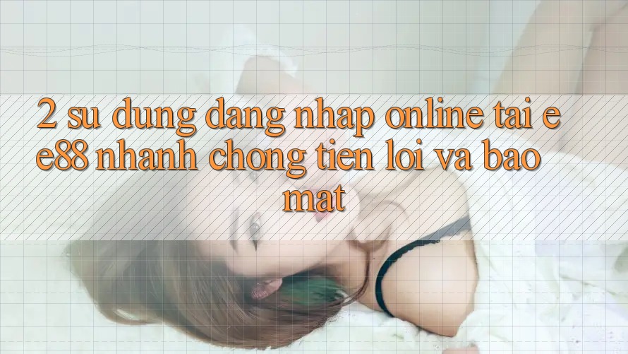 2. Sử dụng Đăng Nhập Online Tại ee88: Nhanh chóng, Tiện Lợi Và Bảo Mật