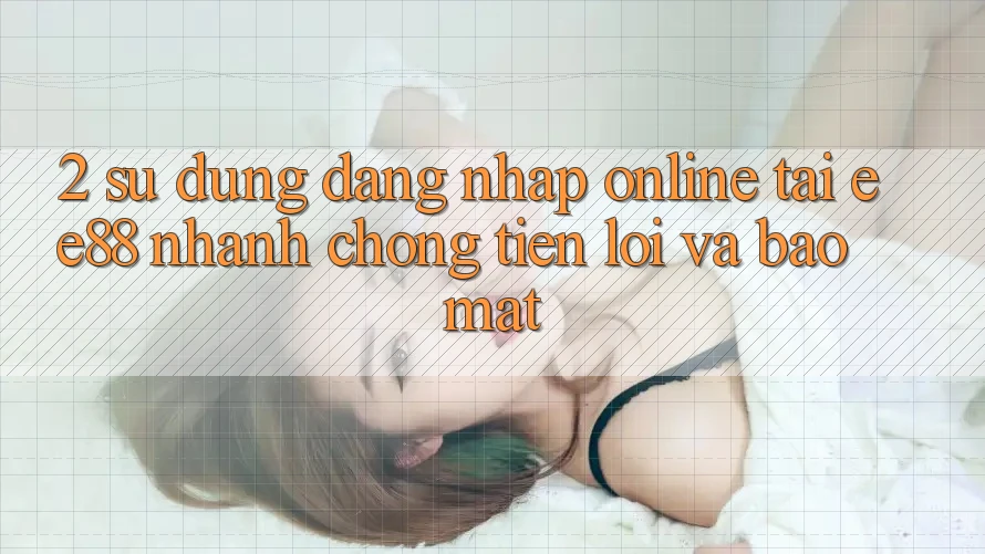 2. Sử dụng Đăng Nhập Online Tại ee88: Nhanh chóng, Tiện Lợi Và Bảo Mật