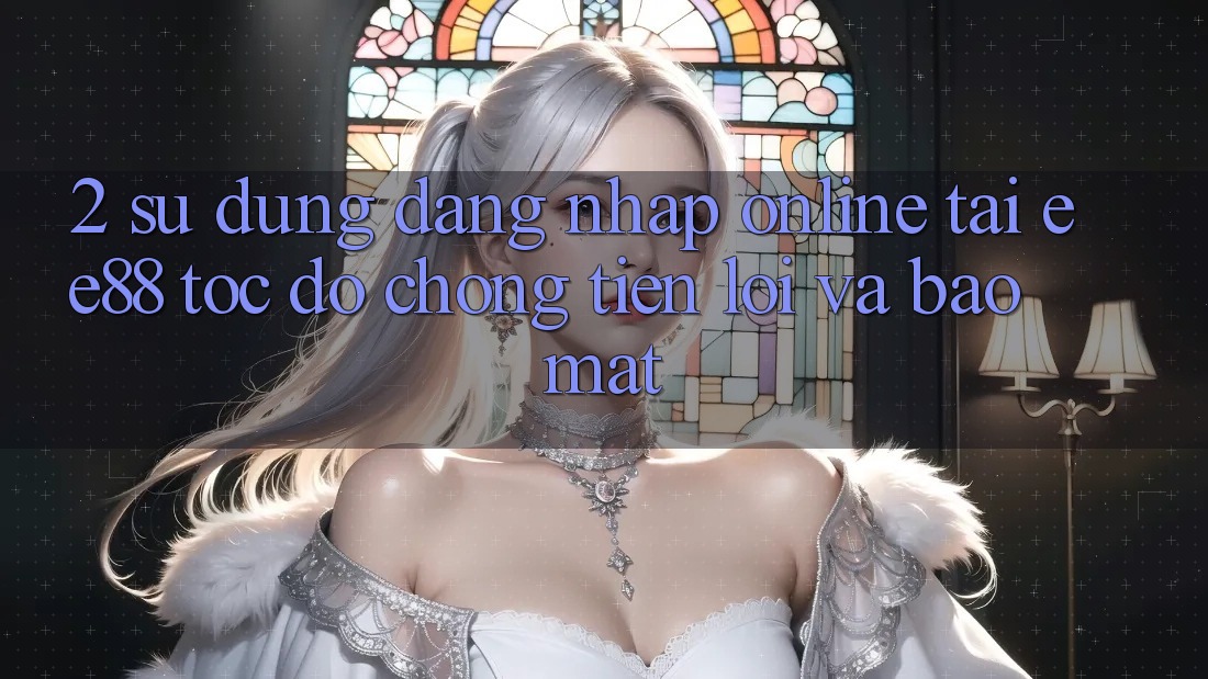 2. Sử dụng Đăng Nhập Online Tại ee88: Tốc độ Chóng, Tiện Lợi Và Bảo Mật