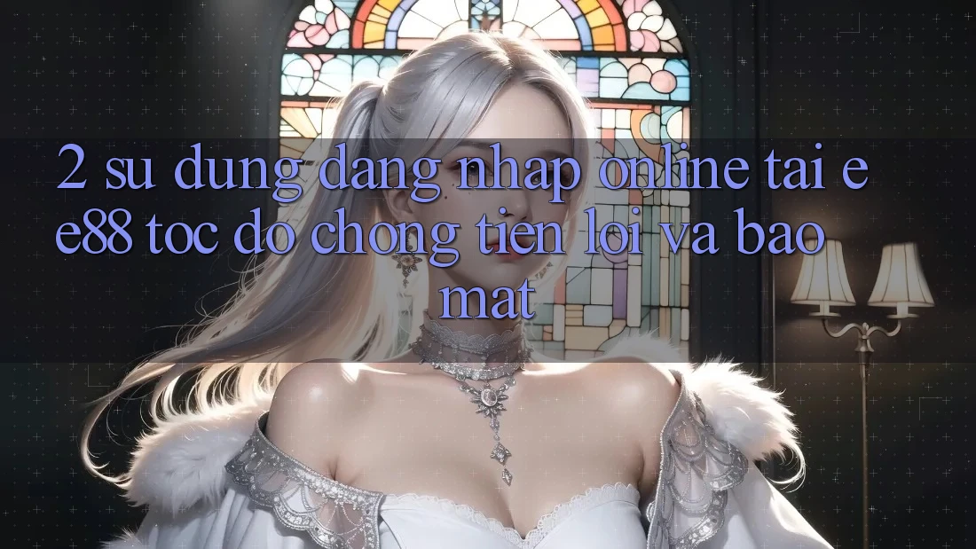 2. Sử dụng Đăng Nhập Online Tại ee88: Tốc độ Chóng, Tiện Lợi Và Bảo Mật