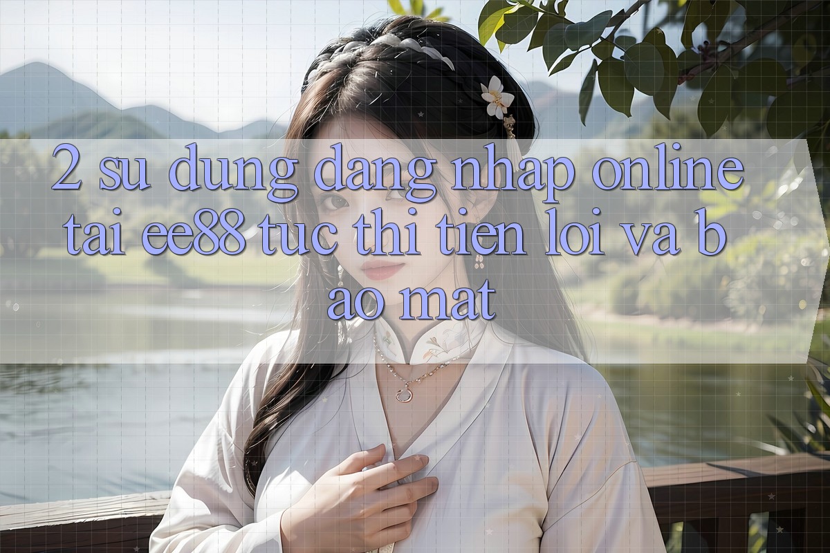 2. Sử dụng Đăng Nhập Online Tại ee88: Tức thì, Tiện Lợi Và Bảo Mật