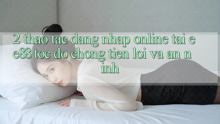 2. Thao tác Đăng Nhập Online Tại ee88: Tốc độ Chóng, Tiện Lợi Và An ninh
