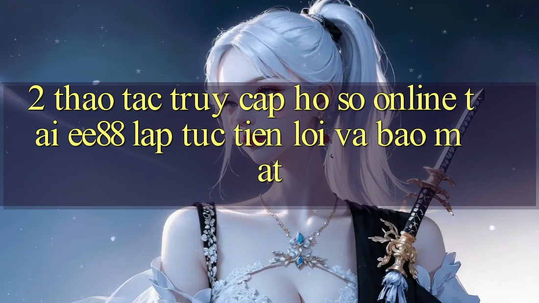 2. Thao tác Truy cập hồ sơ Online Tại ee88: Lập tức, Tiện Lợi Và Bảo Mật