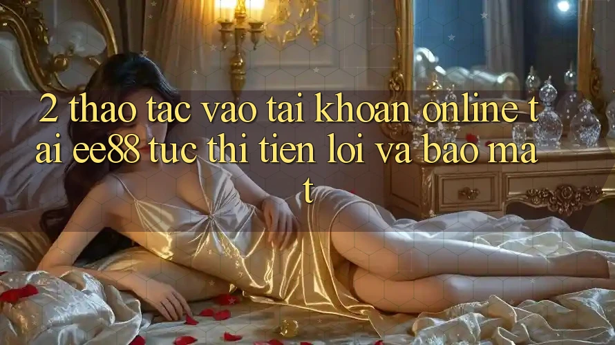 2. Thao tác Vào tài khoản Online Tại ee88: Tức thì, Tiện Lợi Và Bảo Mật