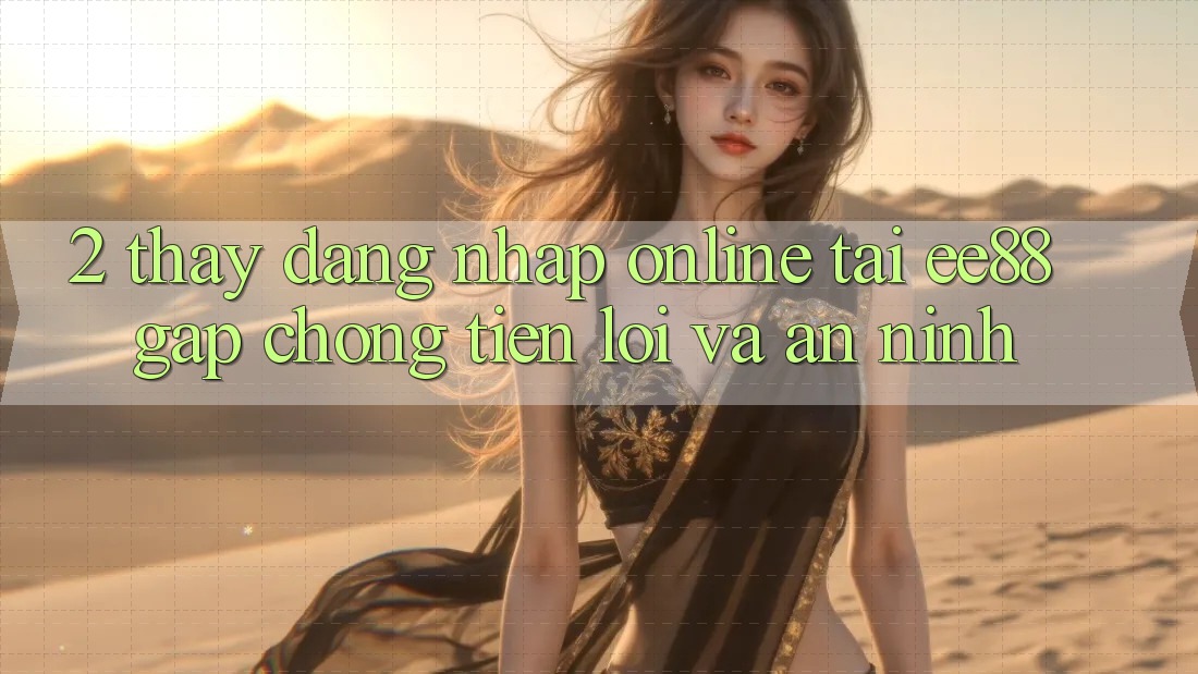 2. Thấy Đăng nhập Online Tại ee88: Gấp Chóng, Tiện Lợi Và An ninh