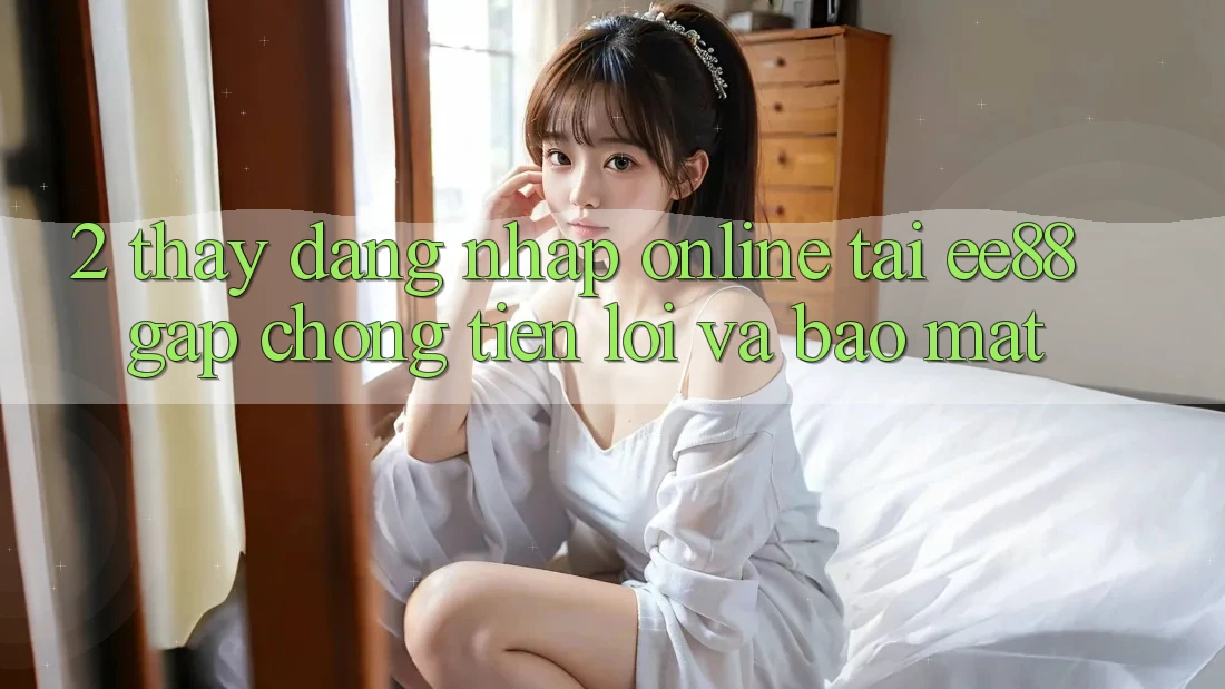 2. Thấy Đăng Nhập Online Tại ee88: Gấp Chóng, Tiện Lợi Và Bảo Mật