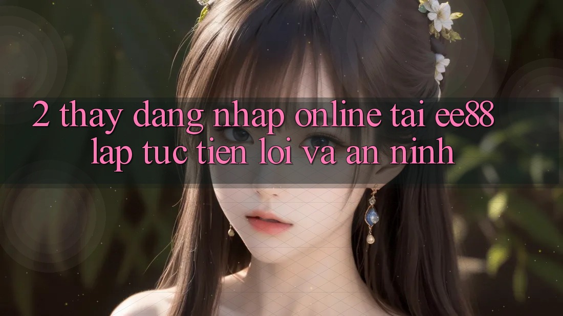 2. Thấy Đăng Nhập Online Tại ee88: Lập tức, Tiện Lợi Và An ninh