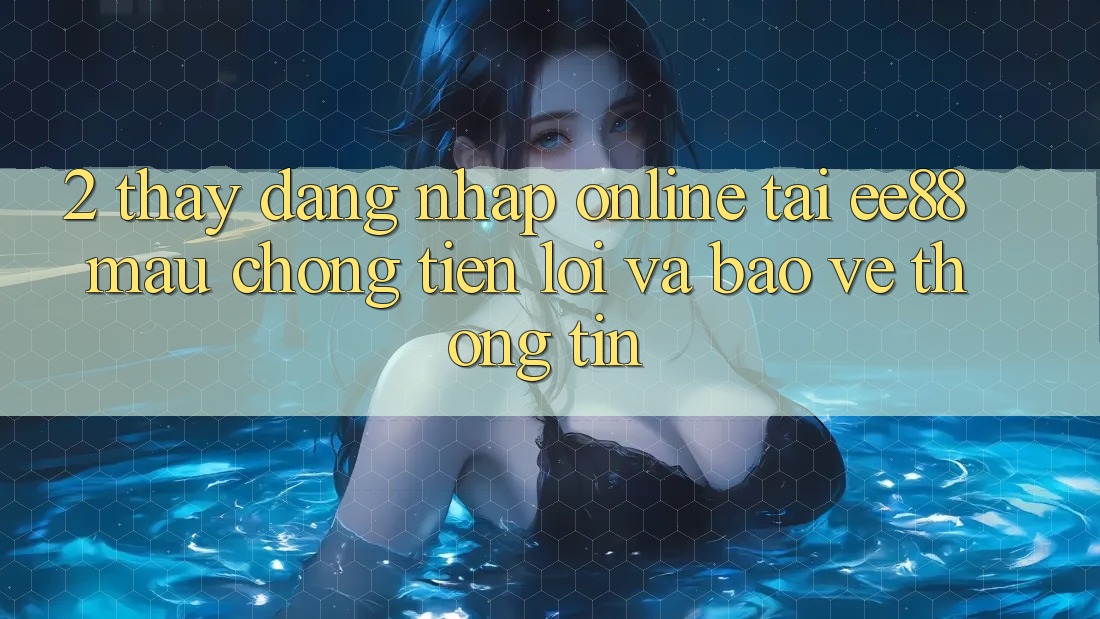 2. Thấy Đăng Nhập Online Tại ee88: Mau Chóng, Tiện Lợi Và Bảo vệ thông tin